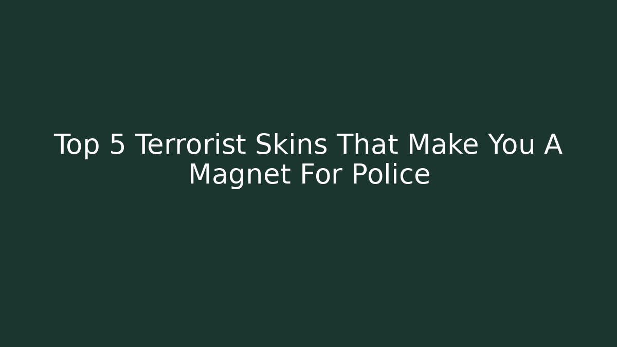 Top 5 Terrorist Skins That Make You A Magnet For Police - Sports History Weekly
