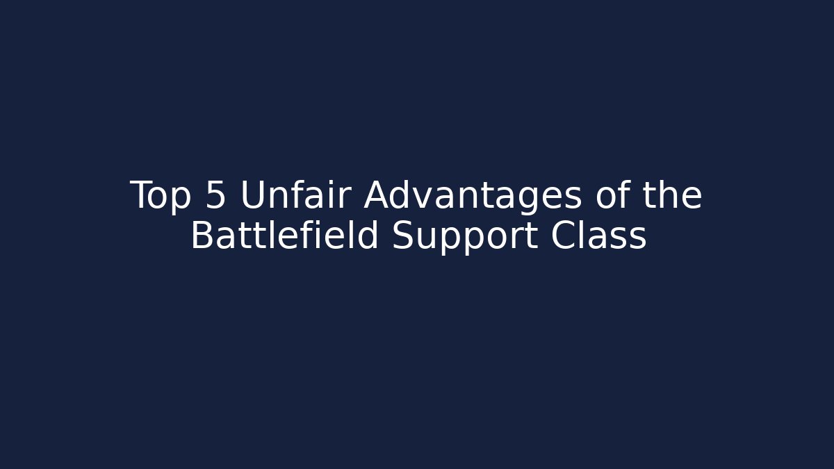 Top 5 Unfair Advantages of the Battlefield Support Class