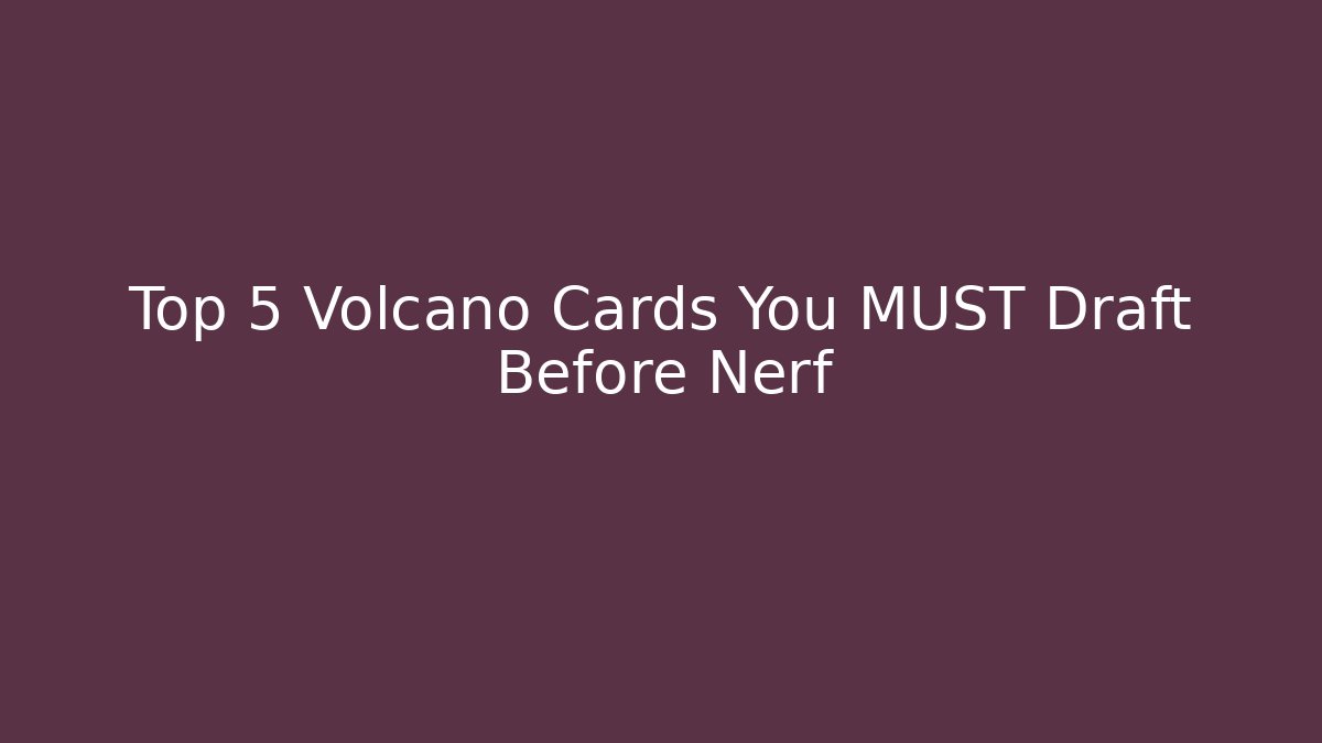Top 5 Volcano Cards You MUST Draft Before Nerf
