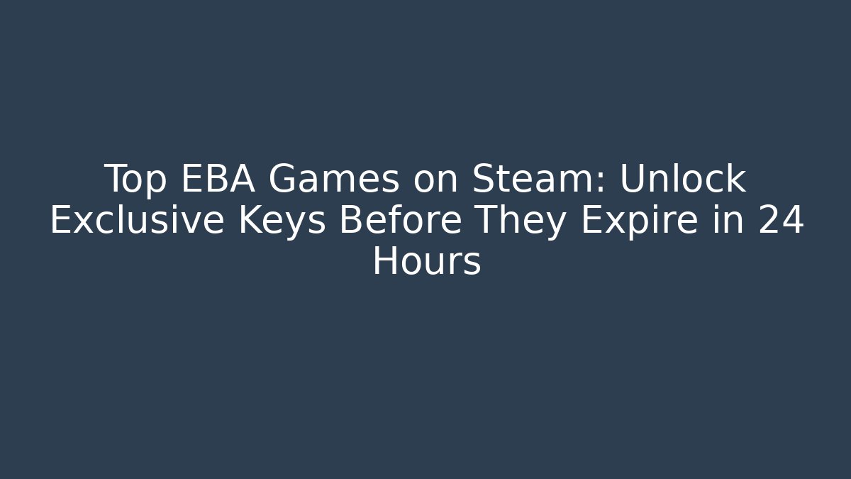 Top EBA Games on Steam: Unlock Exclusive Keys Before They Expire in 24 Hours