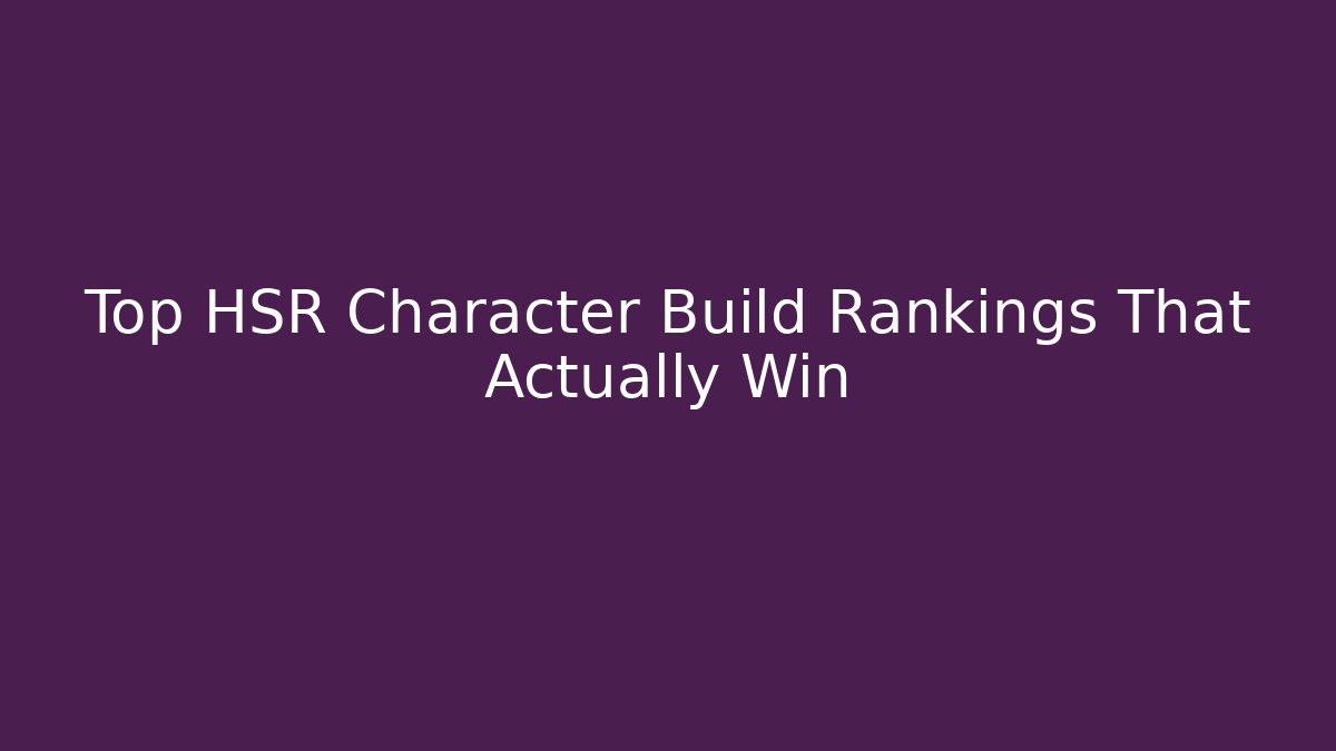 Top HSR Character Build Rankings That Actually Win