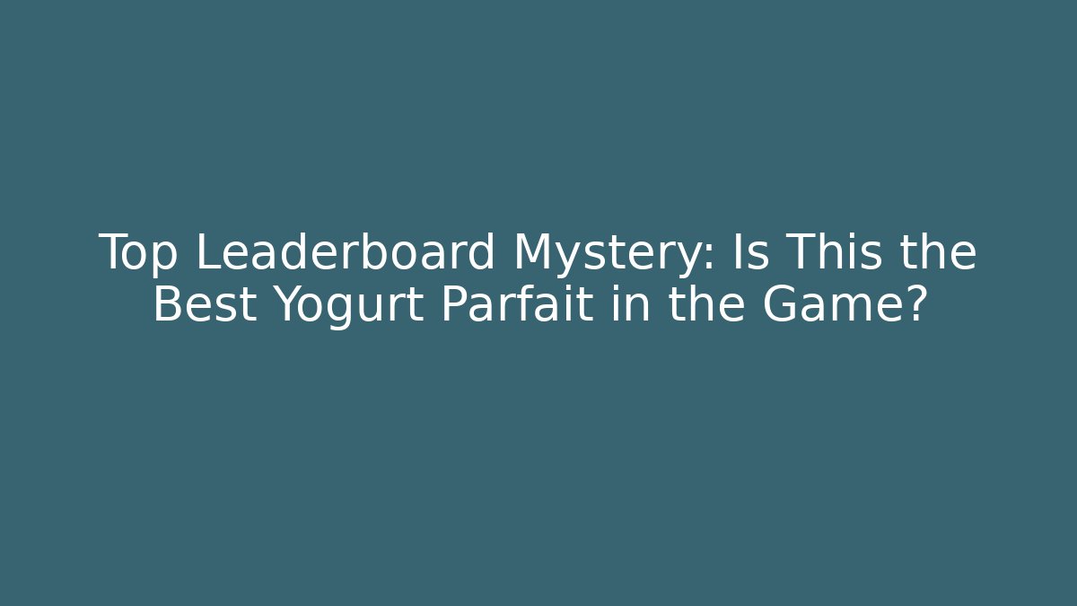 Top Leaderboard Mystery: Is This the Best Yogurt Parfait in the Game?