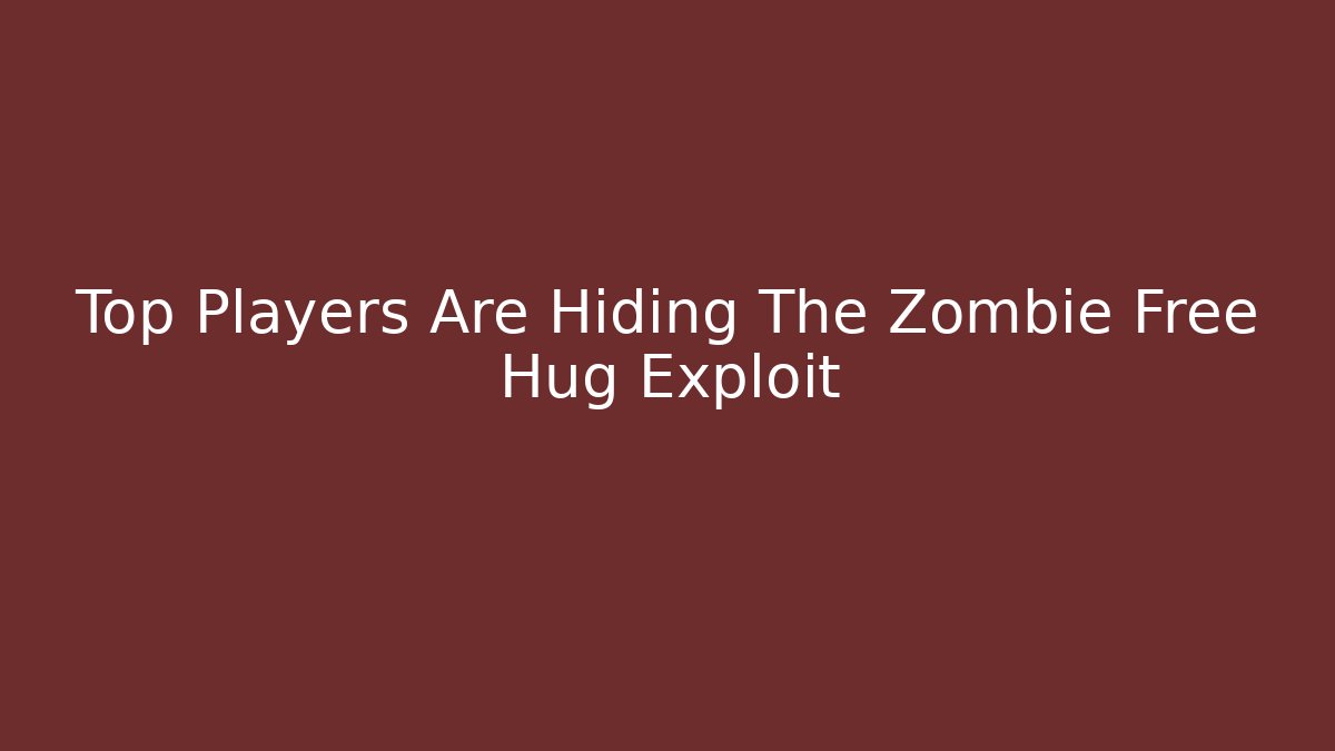 Top Players Are Hiding The Zombie Free Hug Exploit