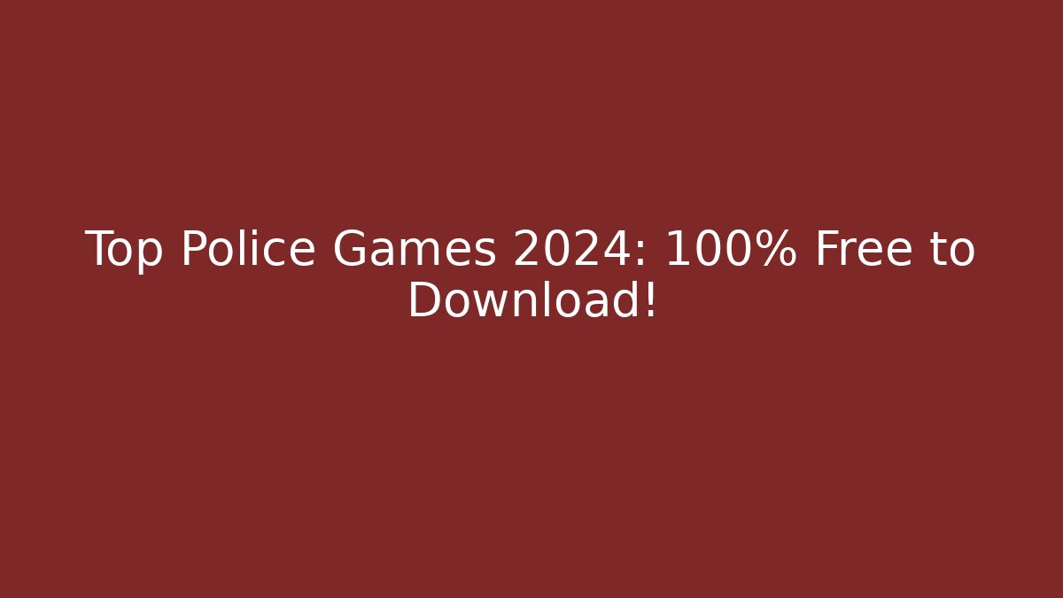 Top Police Games 2024: 100% Free to Download!