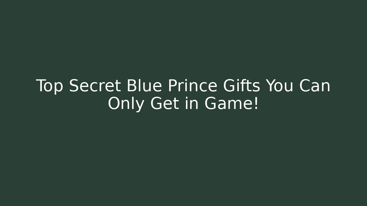 Top Secret Blue Prince Gifts You Can Only Get in Game!