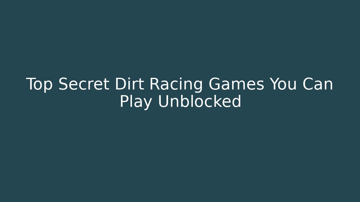 Top Secret Dirt Racing Games You Can Play Unblocked