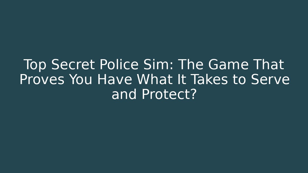 Top Secret Police Sim: The Game That Proves You Have What It Takes to Serve and Protect?
