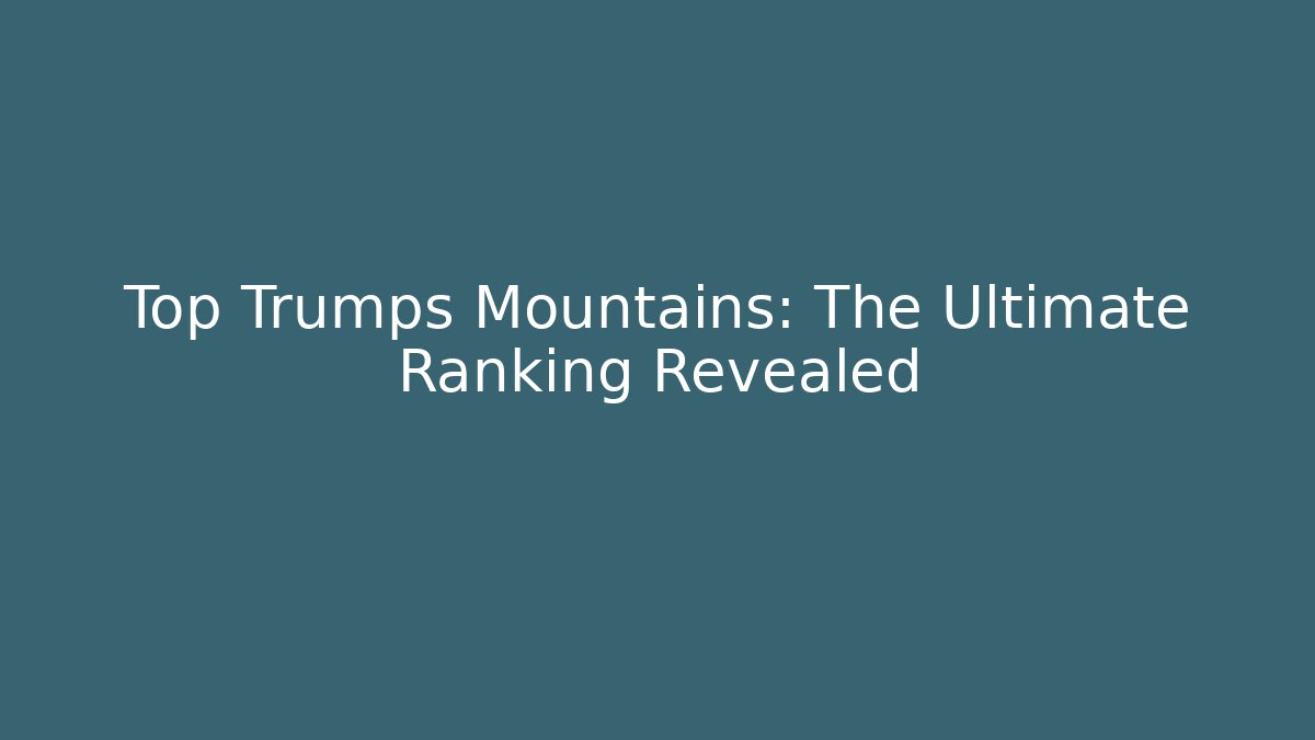 Top Trumps Mountains: The Ultimate Ranking Revealed