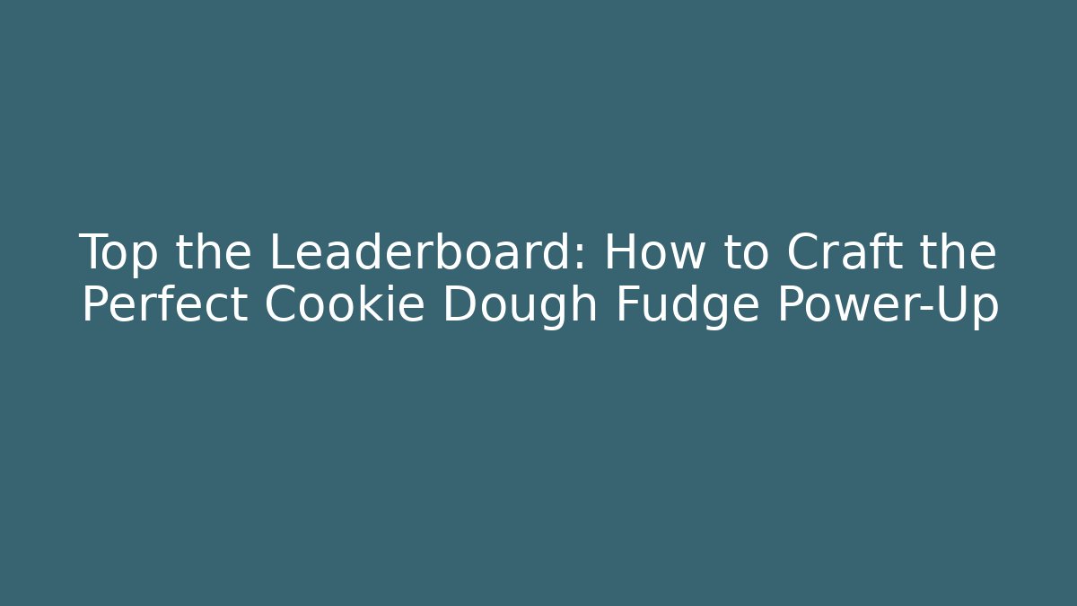 Top the Leaderboard: How to Craft the Perfect Cookie Dough Fudge Power-Up