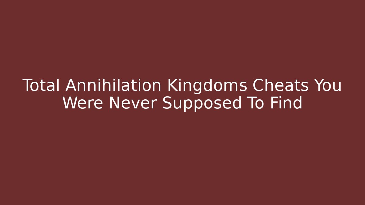 Total Annihilation Kingdoms Cheats You Were Never Supposed To Find