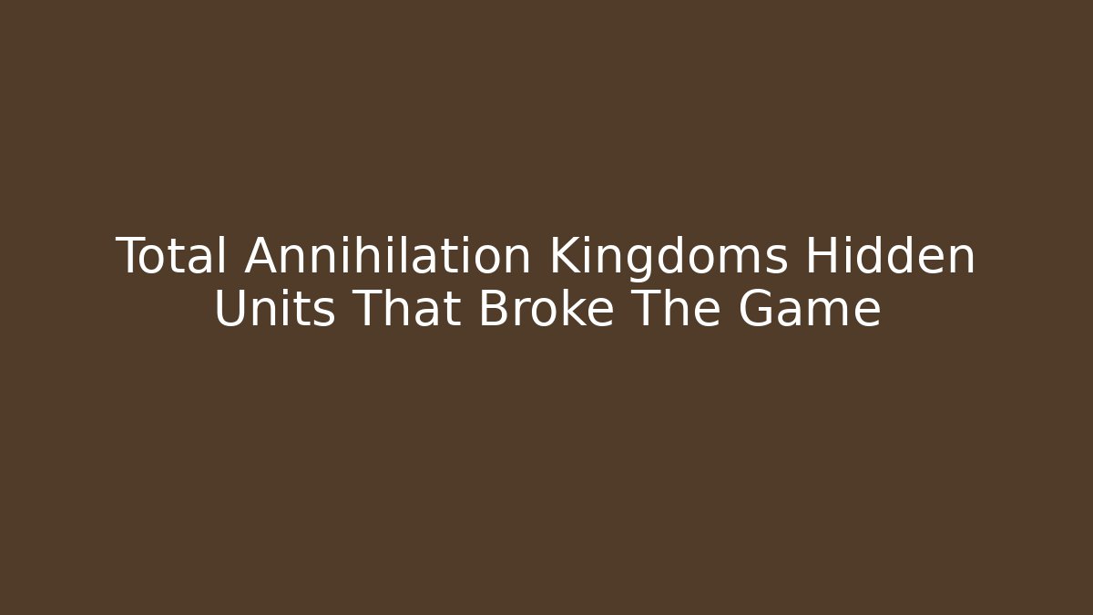 Total Annihilation Kingdoms Hidden Units That Broke The Game - Sports History Weekly