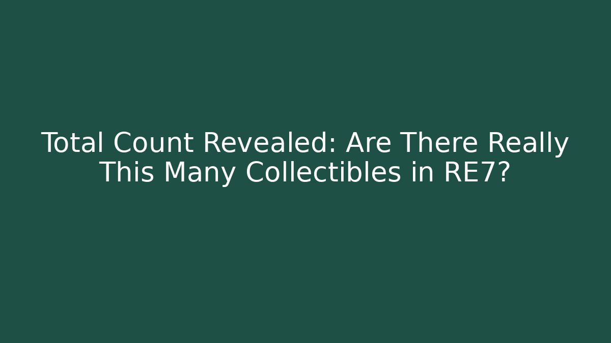 Total Count Revealed: Are There Really This Many Collectibles in RE7?