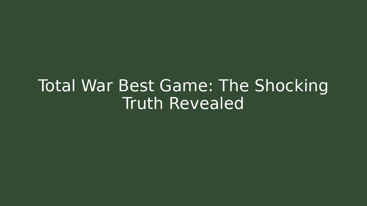 Total War Best Game: The Shocking Truth Revealed