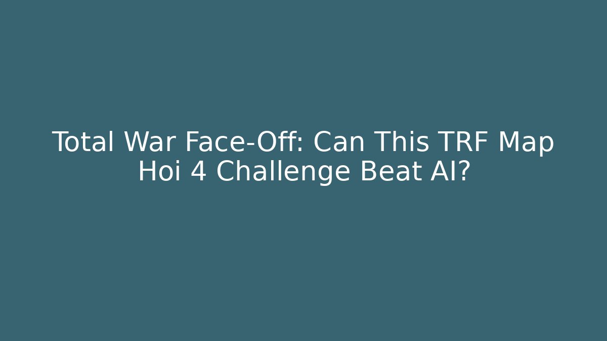 Total War Face-Off: Can This TRF Map Hoi 4 Challenge Beat AI?