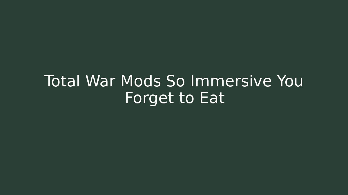 Total War Mods So Immersive You Forget to Eat