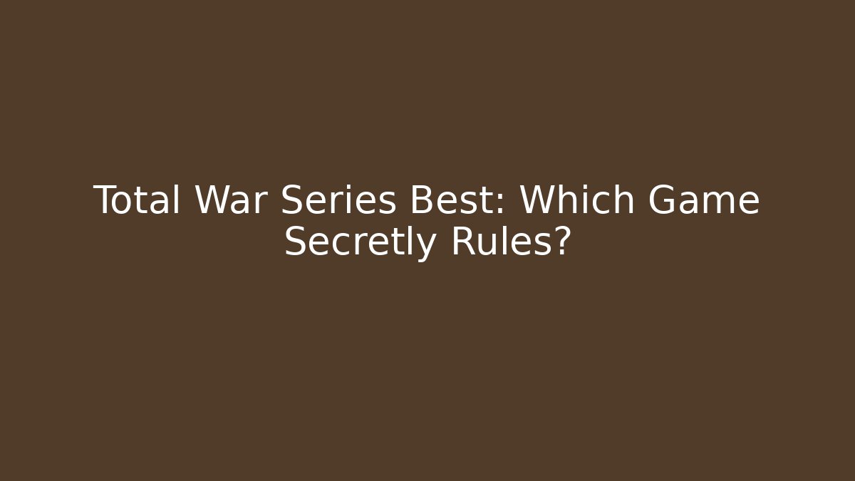 Total War Series Best: Which Game Secretly Rules? - Sports History Weekly