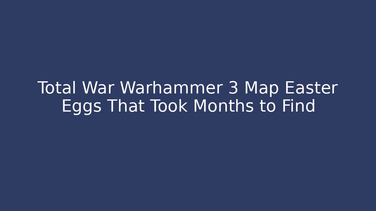 Total War Warhammer 3 Map Easter Eggs That Took Months to Find