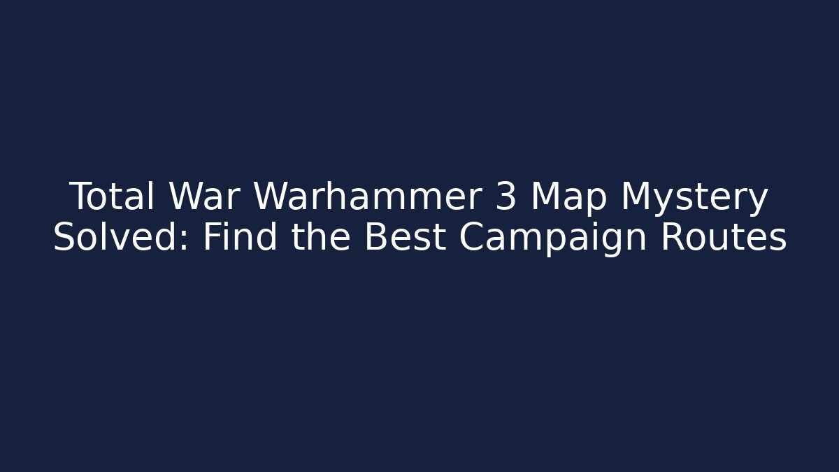 Total War Warhammer 3 Map Mystery Solved: Find the Best Campaign Routes - Sports History Weekly