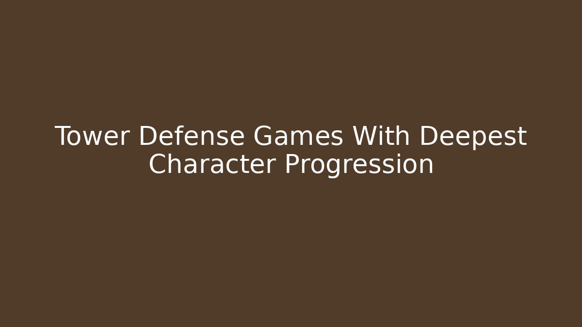 Tower Defense Games With Deepest Character Progression