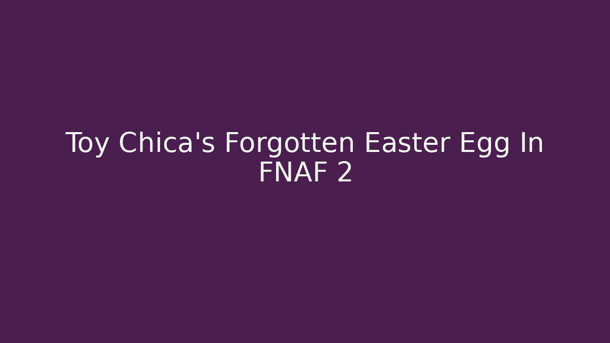 Toy Chica's Forgotten Easter Egg In FNAF 2
