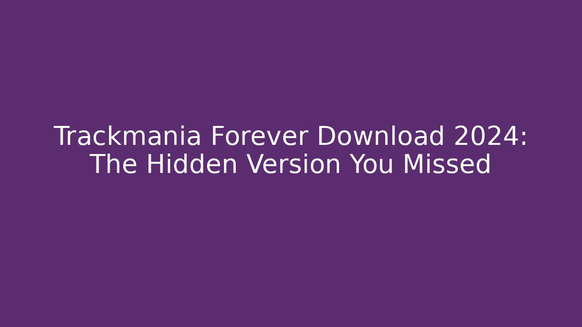 Trackmania Forever Download 2024: The Hidden Version You Missed