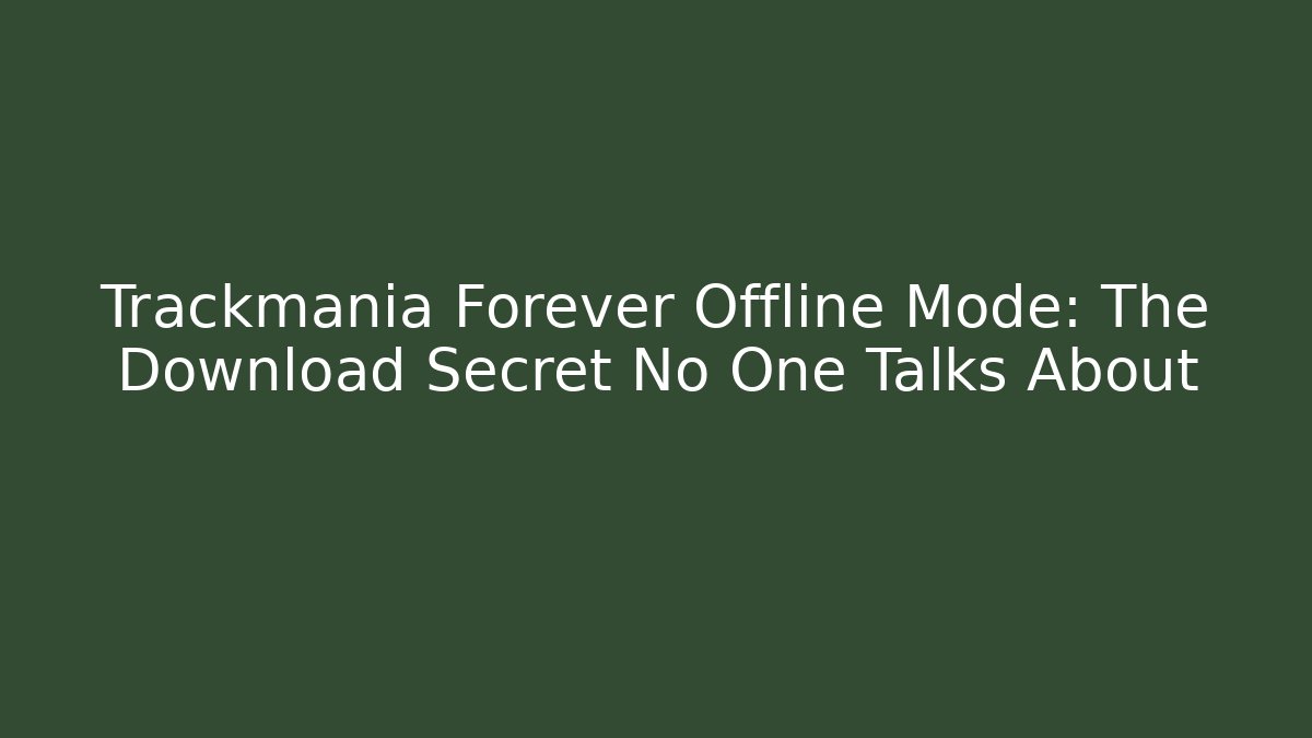 Trackmania Forever Offline Mode: The Download Secret No One Talks About
