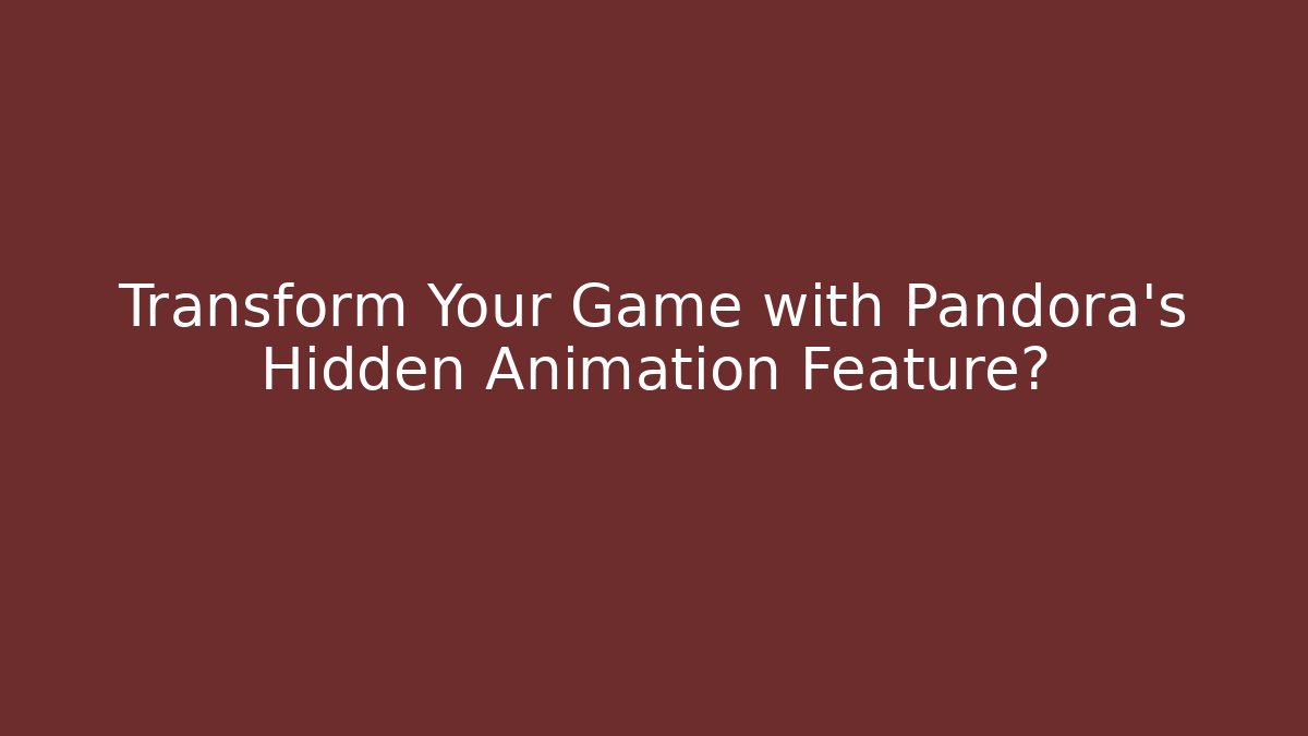Transform Your Game with Pandora's Hidden Animation Feature?