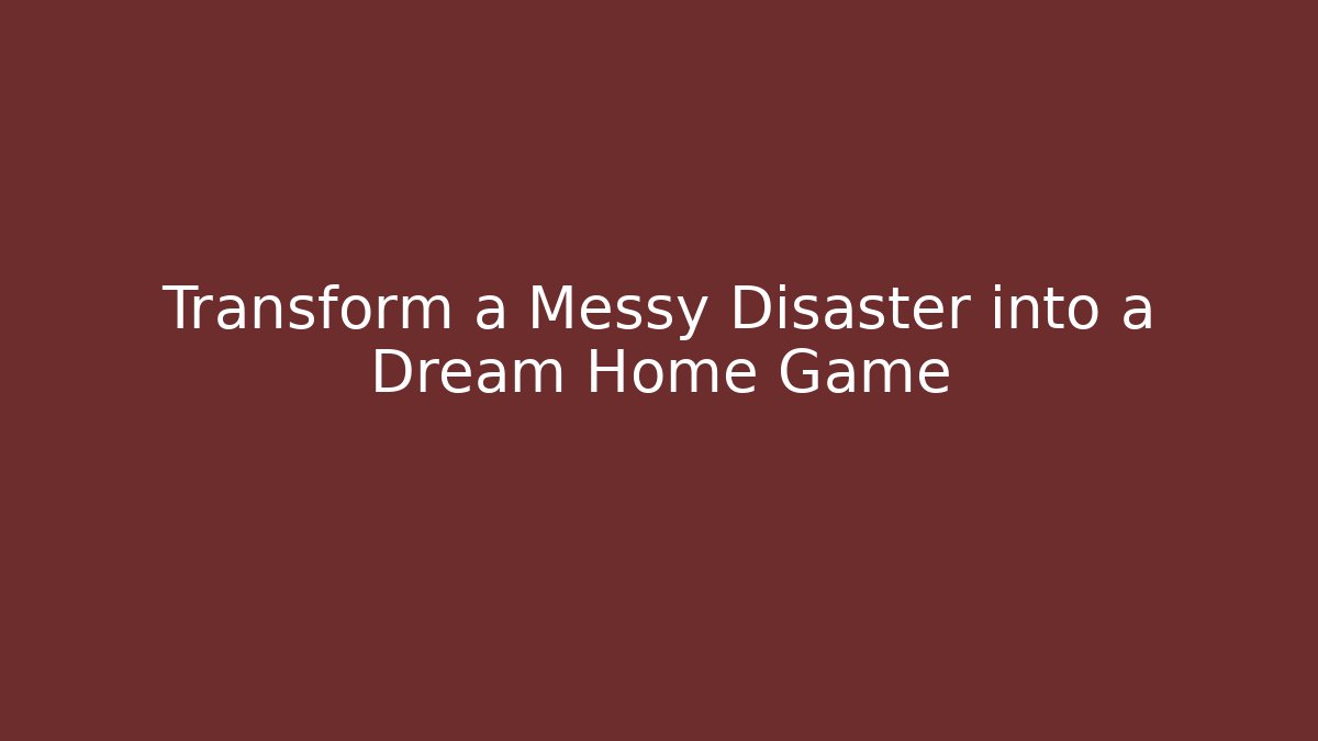 Transform a Messy Disaster into a Dream Home Game