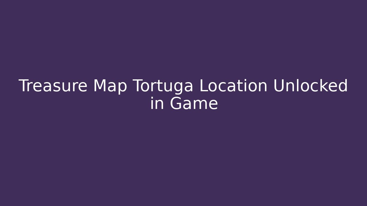 Treasure Map Tortuga Location Unlocked in Game