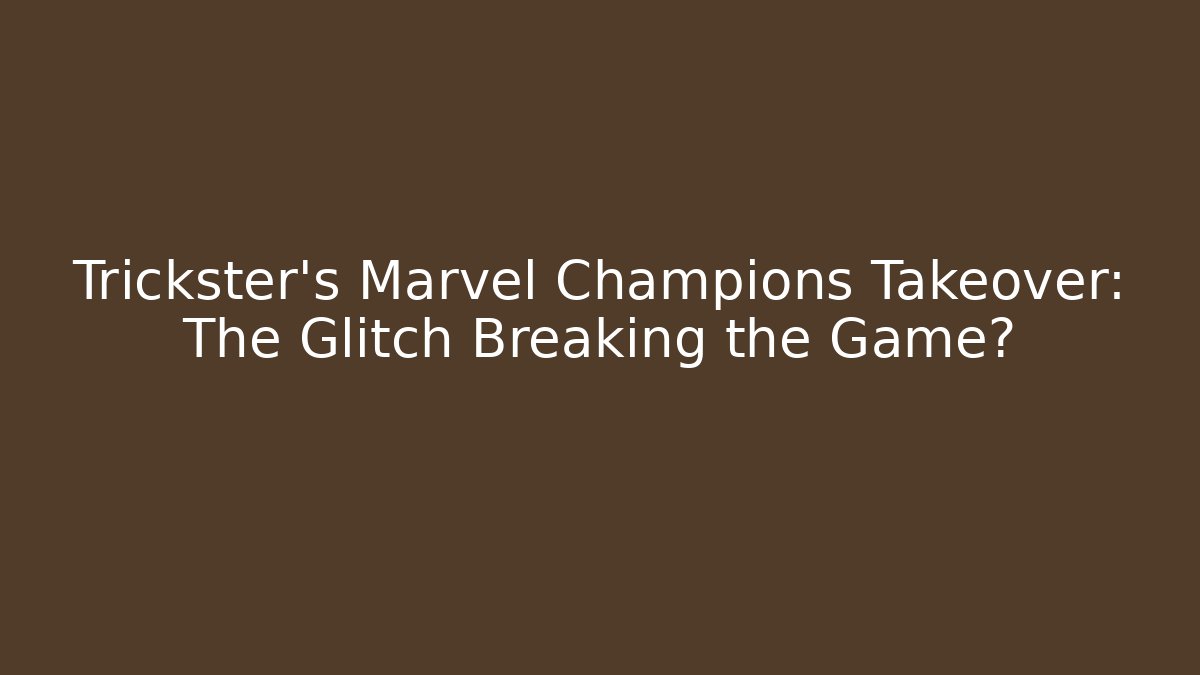 Trickster's Marvel Champions Takeover: The Glitch Breaking the Game?