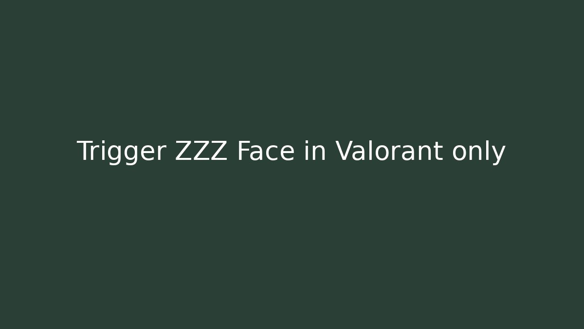 Trigger ZZZ Face in Valorant only
