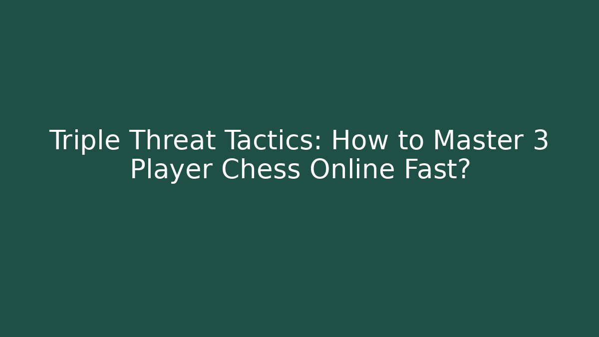 Triple Threat Tactics: How to Master 3 Player Chess Online Fast?