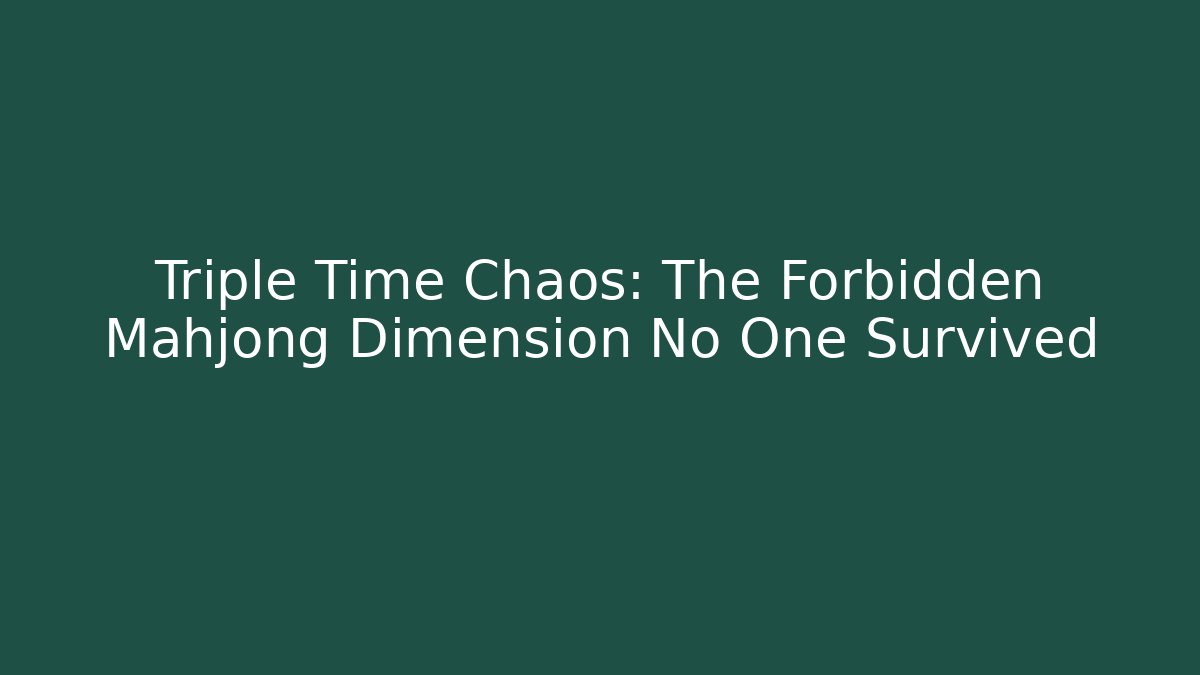 Triple Time Chaos: The Forbidden Mahjong Dimension No One Survived