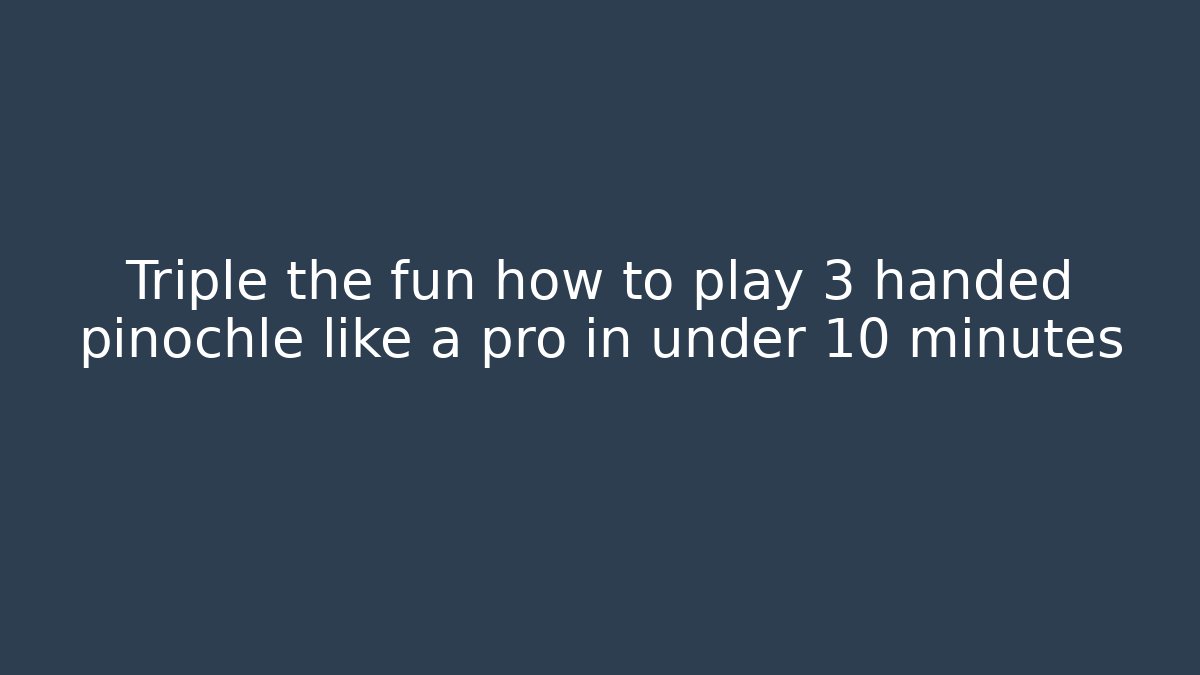 Triple the fun how to play 3 handed pinochle like a pro in under 10 minutes