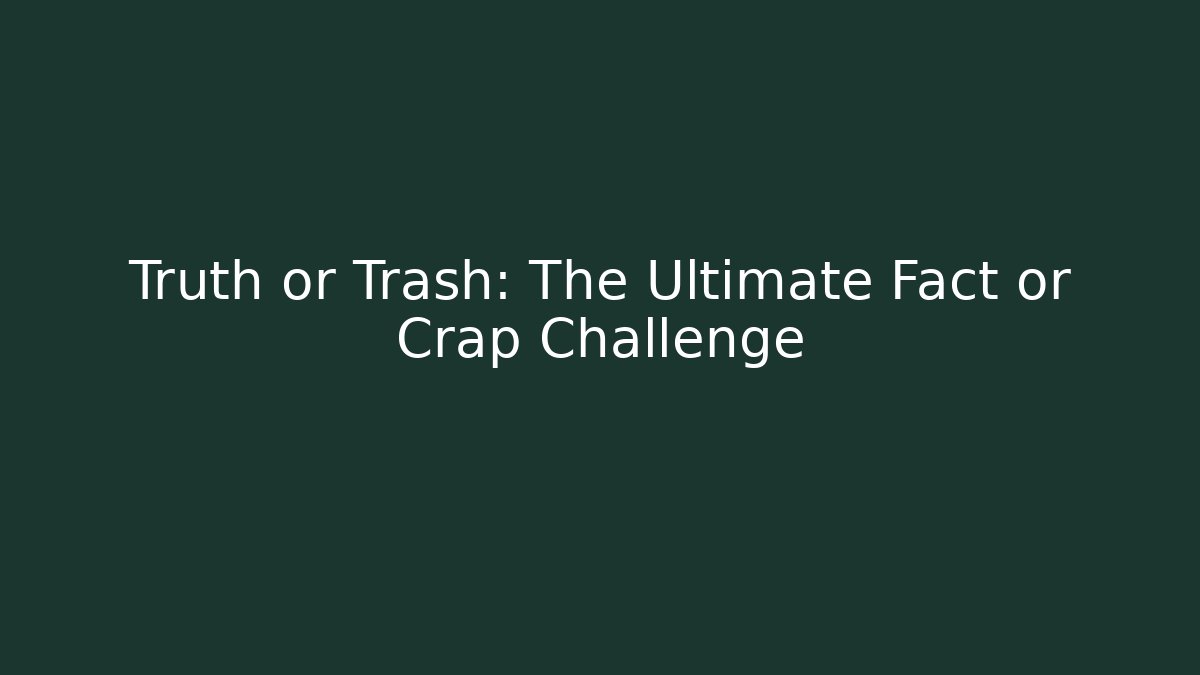 Truth or Trash: The Ultimate Fact or Crap Challenge