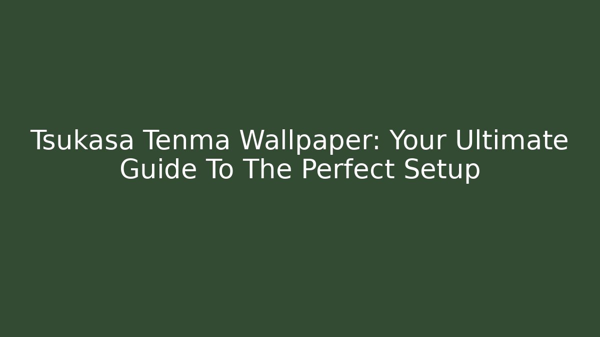 Tsukasa Tenma Wallpaper: Your Ultimate Guide To The Perfect Setup
