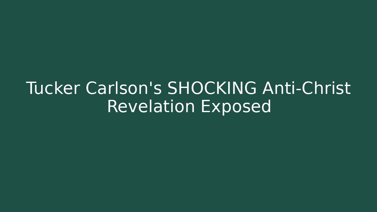 Tucker Carlson's SHOCKING Anti-Christ Revelation Exposed