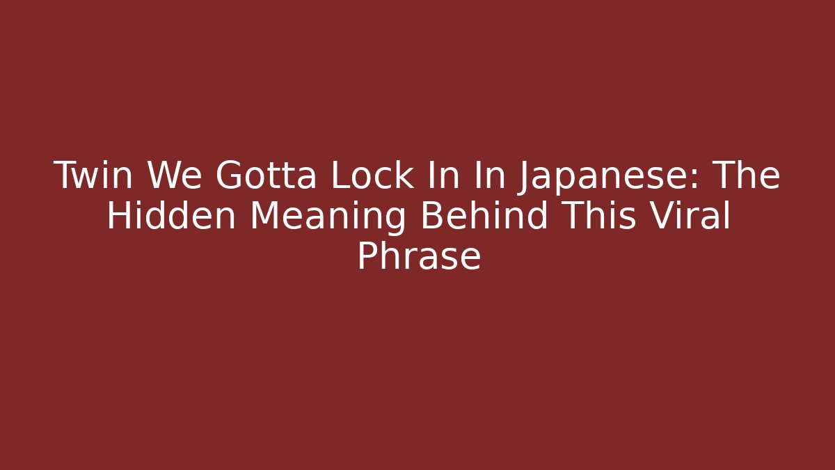 Twin We Gotta Lock In In Japanese: The Hidden Meaning Behind This Viral Phrase