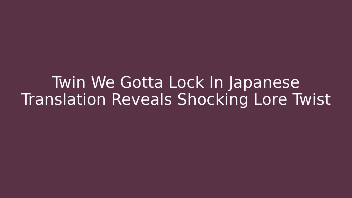 Twin We Gotta Lock In Japanese Translation Reveals Shocking Lore Twist