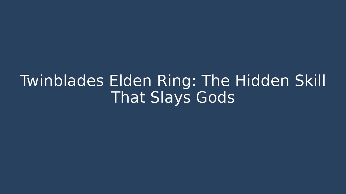 Twinblades Elden Ring: The Hidden Skill That Slays Gods