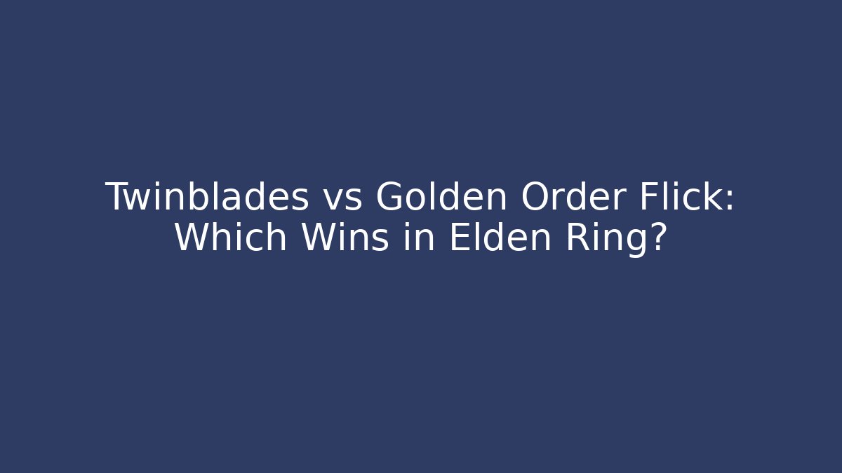 Twinblades vs Golden Order Flick: Which Wins in Elden Ring?