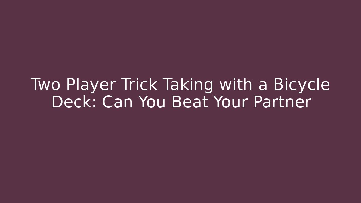 Two Player Trick Taking with a Bicycle Deck: Can You Beat Your Partner