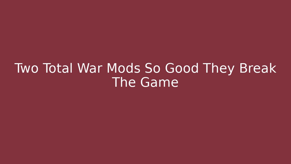 Two Total War Mods So Good They Break The Game