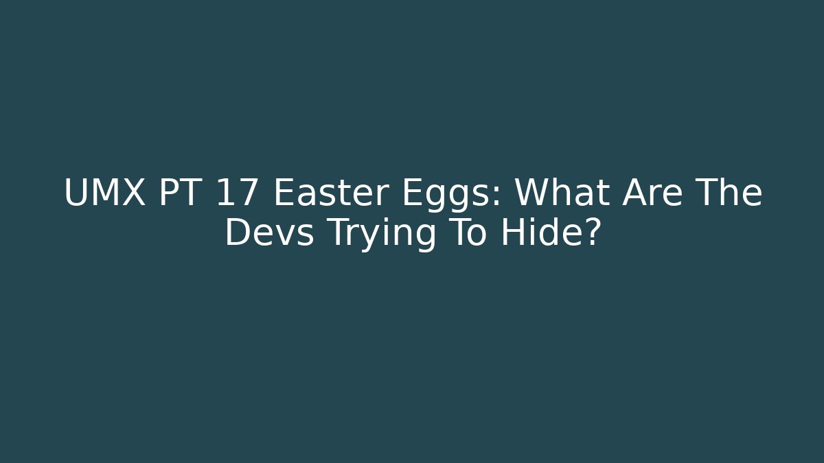 UMX PT 17 Easter Eggs: What Are The Devs Trying To Hide?