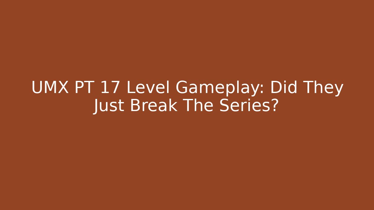 UMX PT 17 Level Gameplay: Did They Just Break The Series?