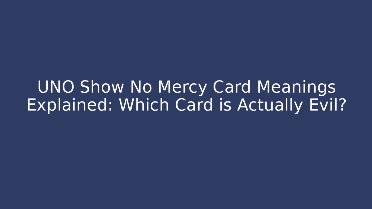 UNO Show No Mercy Card Meanings Explained: Which Card is Actually Evil?