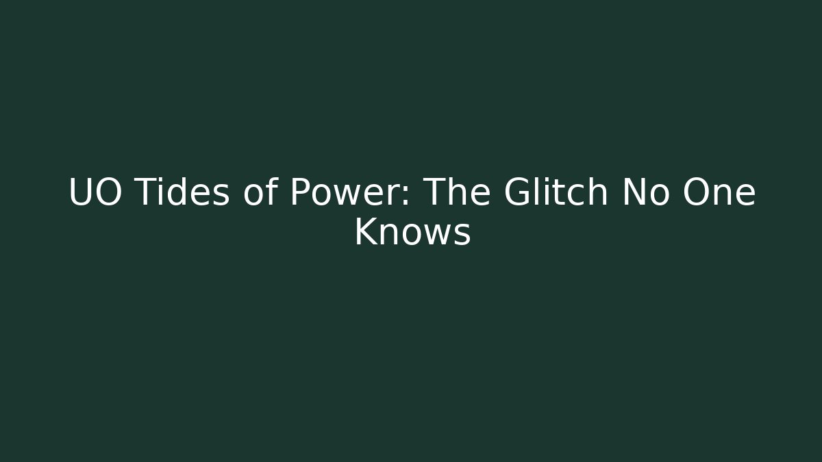 UO Tides of Power: The Glitch No One Knows