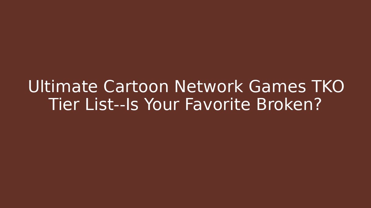 Ultimate Cartoon Network Games TKO Tier List—Is Your Favorite Broken?