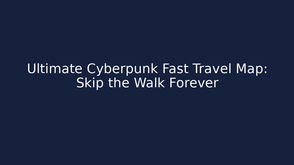 Ultimate Cyberpunk Fast Travel Map: Skip the Walk Forever