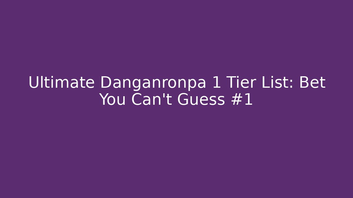 Ultimate Danganronpa 1 Tier List: Bet You Can't Guess #1